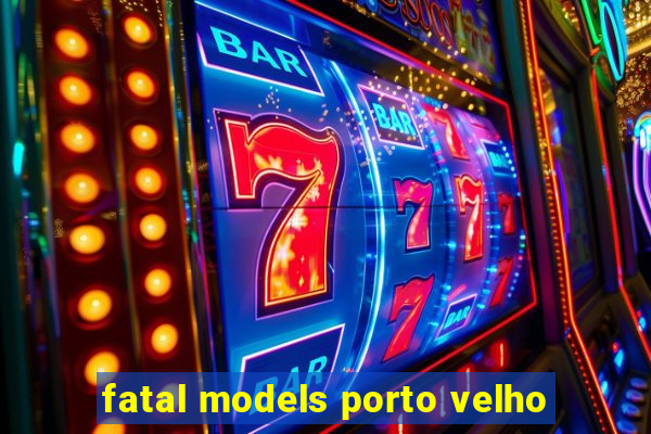 fatal models porto velho